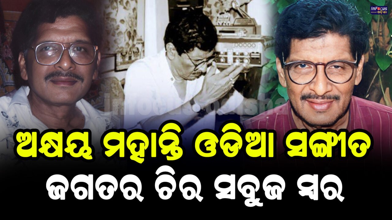 ଅକ୍ଷୟ ମହାନ୍ତି – ଓଡ଼ିଆ ସଙ୍ଗୀତ ଜଗତର ଚିରସବୁଜ ସ୍ୱର
